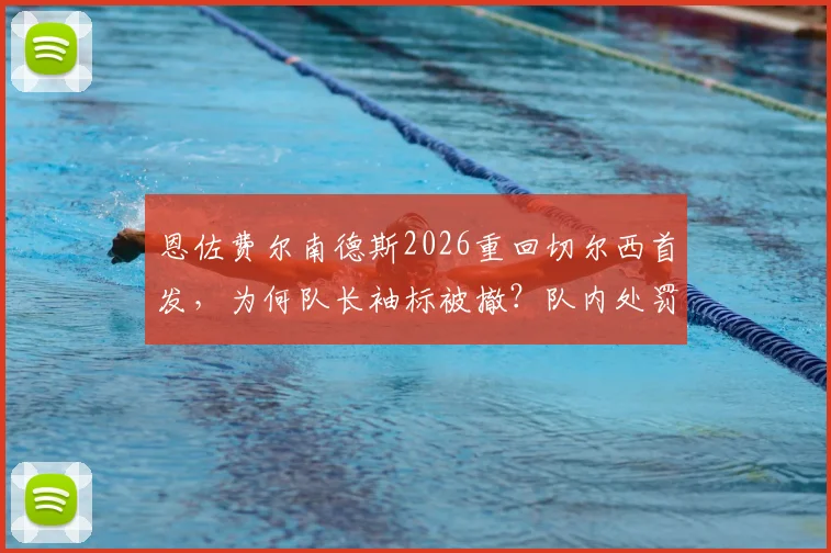 恩佐费尔南德斯2026重回切尔西首发,为何队长袖标被撤?队内处罚细节与更衣室反应分析