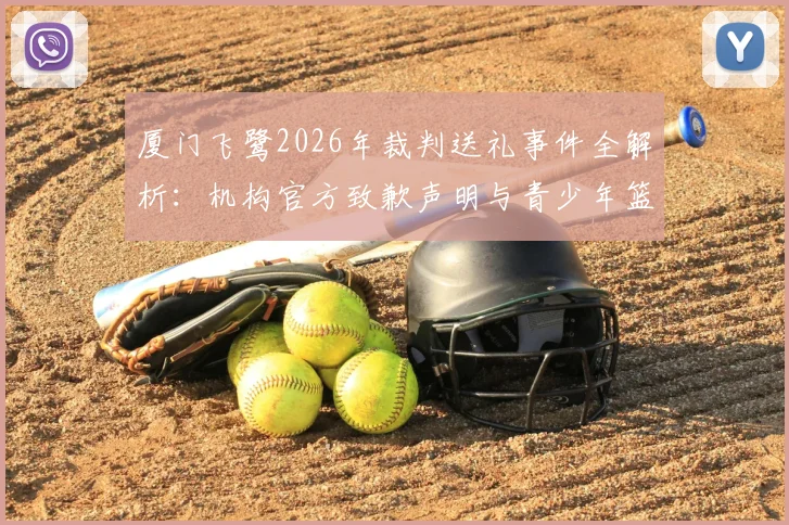 厦门飞鹭2026年裁判送礼事件全解析：机构官方致歉声明与青少年篮球培训行业规范深度探讨