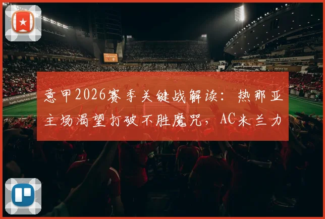 意甲2026赛季关键战解读：热那亚主场渴望打破不胜魔咒，AC米兰力拼欧冠席位三大看点解析