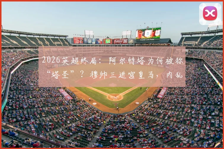 2026英超终局:阿尔特塔为何被称“塔圣”?穆帅三进宫皇马,内乱与纠葛全解析