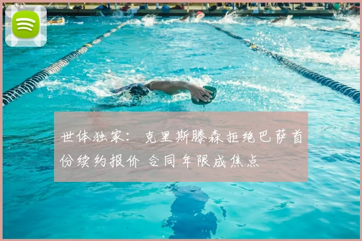 世体独家：克里斯滕森拒绝巴萨首份续约报价 合同年限成焦点