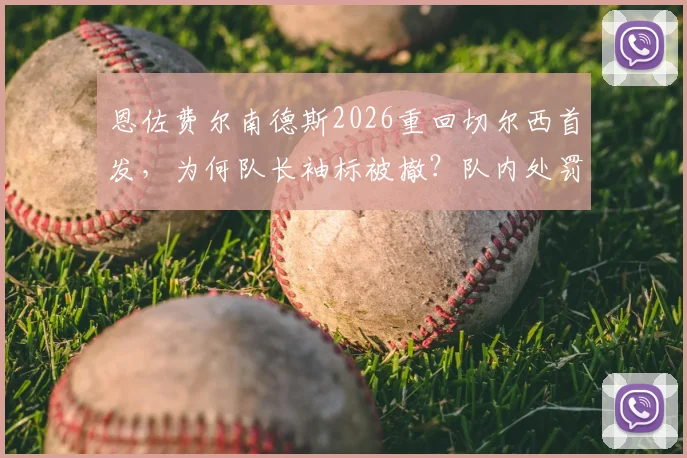 恩佐费尔南德斯2026重回切尔西首发,为何队长袖标被撤?队内处罚细节与更衣室反应分析