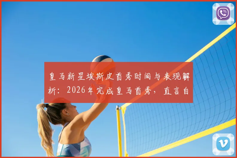 皇马新星埃斯皮首秀时间与表现解析：2026年完成皇马首秀，直言自己是世界上最幸福的人