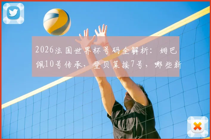 2026法国世界杯号码全解析：姆巴佩10号传承，登贝莱接7号，哪些新人值得关注？