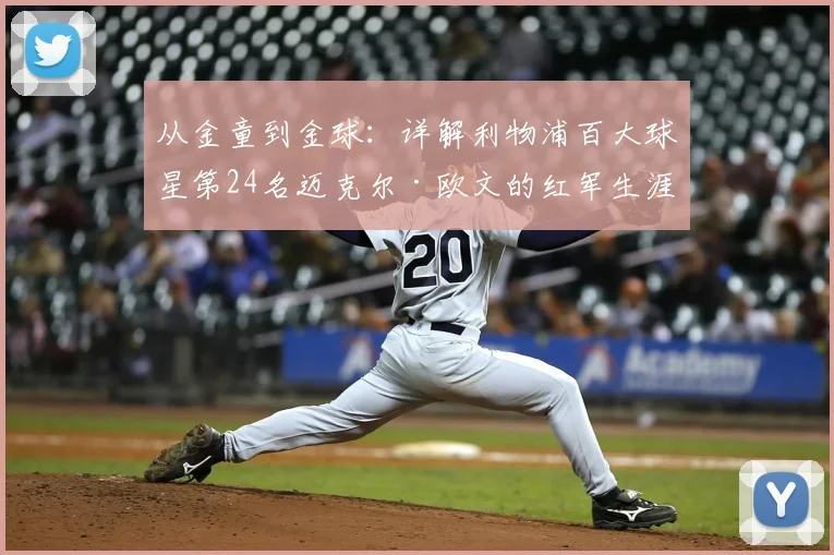 从金童到金球:详解利物浦百大球星第24名迈克尔·欧文的红军生涯与争议