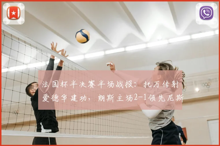 法国杯半决赛半场战报：托万传射爱德华建功，朗斯主场2-1领先尼斯