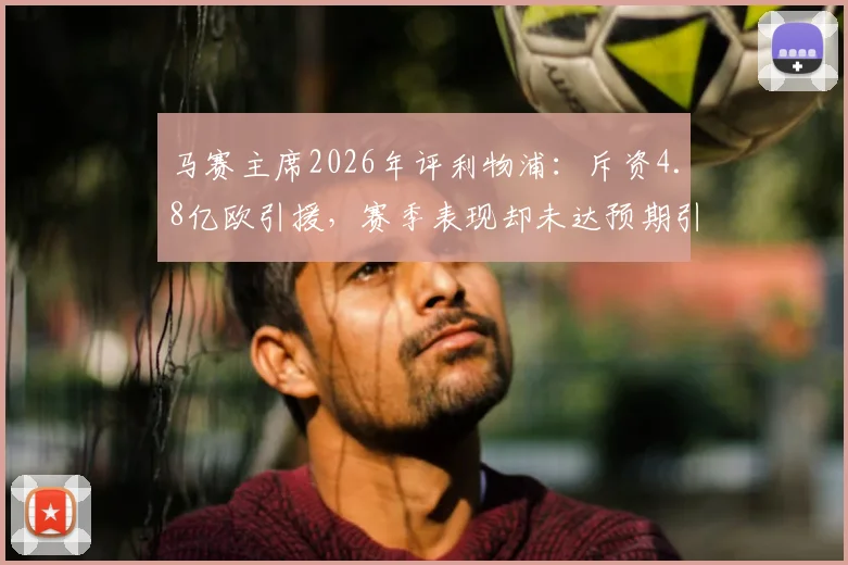 马赛主席2026年评利物浦:斥资4.8亿欧引援,赛季表现却未达预期引热议