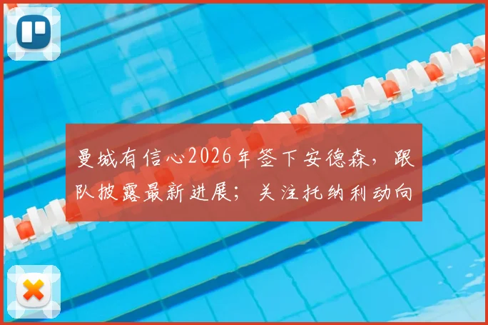 曼城有信心2026年签下安德森,跟队披露最新进展;关注托纳利动向与此转会无关