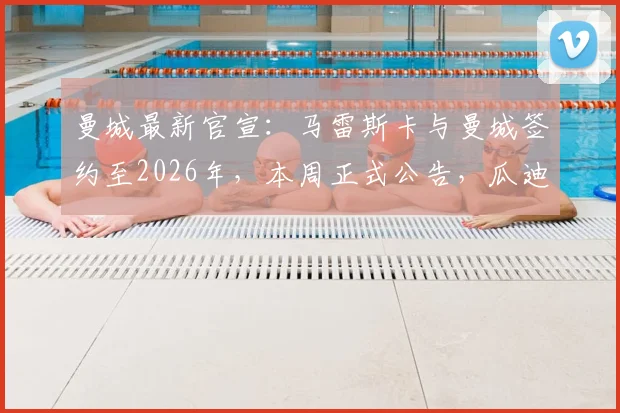 曼城最新官宣：马雷斯卡与曼城签约至2026年，本周正式公告，瓜迪奥拉教练组再添强援