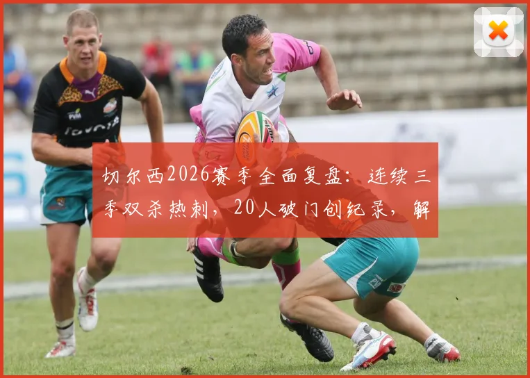 切尔西2026赛季全面复盘：连续三季双杀热刺，20人破门创纪录，解析英超强队制胜之道