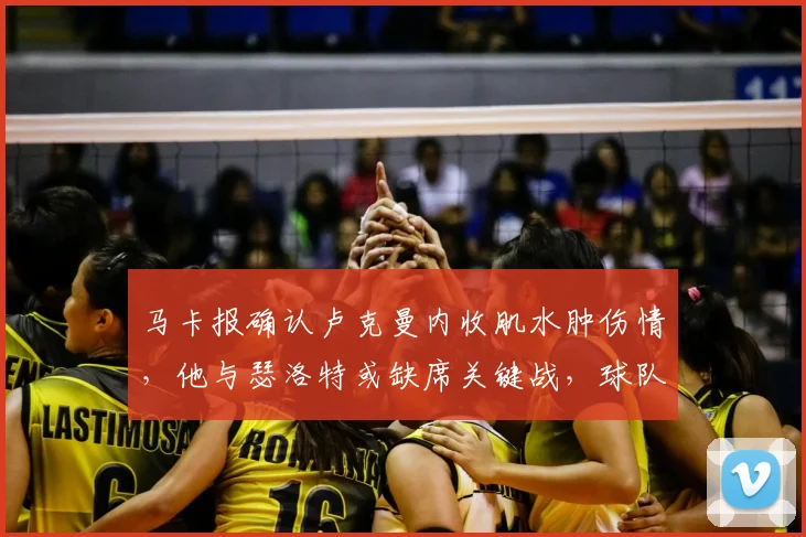 马卡报确认卢克曼内收肌水肿伤情,他与瑟洛特或缺席关键战,球队锋线面临考验(附潜在替代方案分析)