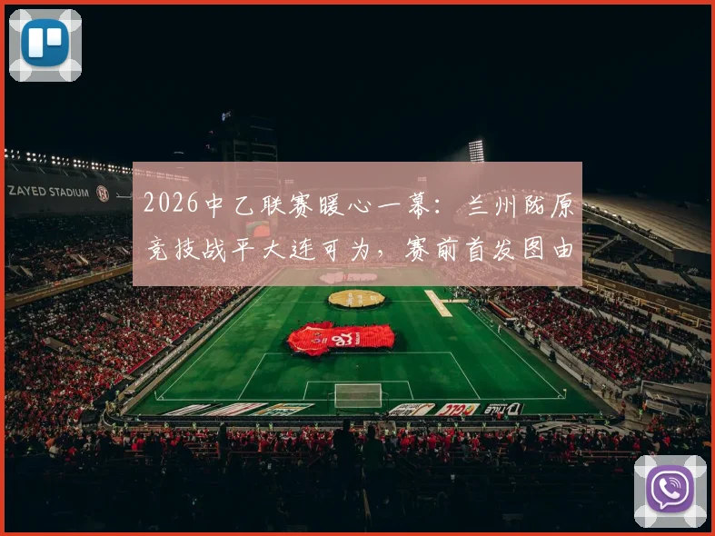 2026中乙联赛暖心一幕：兰州陇原竞技战平大连可为，赛前首发图由小学生手绘引热议