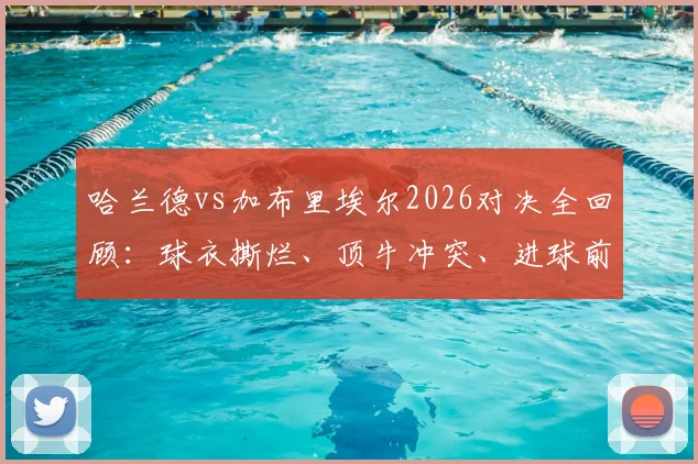 哈兰德vs加布里埃尔2026对决全回顾:球衣撕烂、顶牛冲突、进球前缠斗细节高清动图集锦