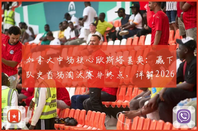 加拿大中场核心欧斯塔基奥:赢下队史首场淘汰赛非终点,详解2026世界杯冲冠之路与黄金一代野心