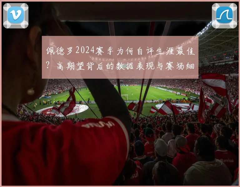 佩德罗2024赛季为何自评生涯最佳?高期望背后的数据表现与赛场细节全解析