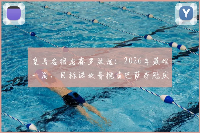 皇马名宿龙赛罗放话:2026年最难一周,目标诺坎普搅黄巴萨夺冠庆典,国家德比火药味十足