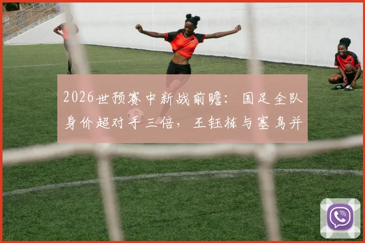 2026世预赛中新战前瞻：国足全队身价超对手三倍，王钰栋与塞鸟并列最高，附详细球员身价解析
