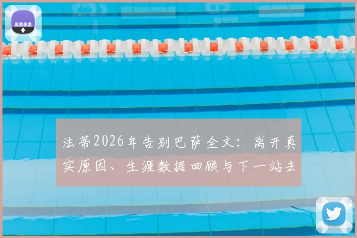 法蒂2026年告别巴萨全文:离开真实原因、生涯数据回顾与下一站去向分析